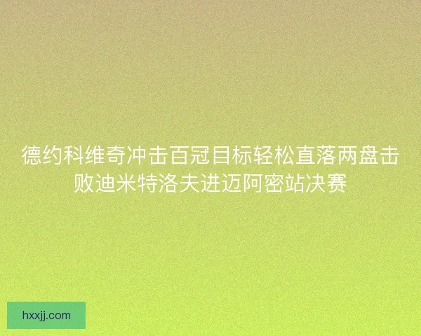德约科维奇冲击百冠目标轻松直落两盘击败迪米特洛夫进迈阿密站决赛